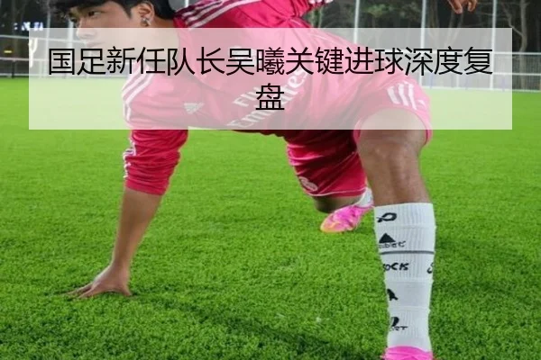 国足新任队长吴曦关键进球深度复盘 | Nangong