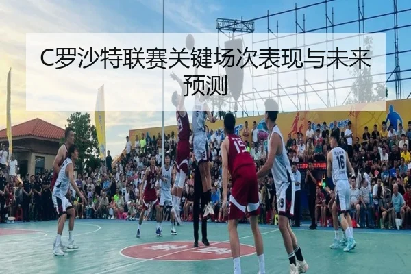 C罗沙特联赛关键场次表现与未来预测